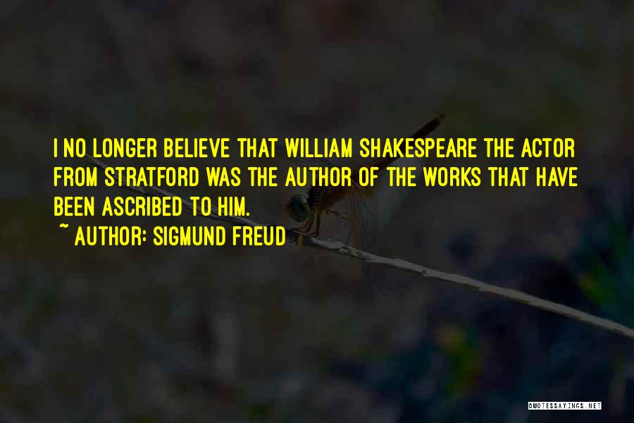 Sigmund Freud Quotes: I No Longer Believe That William Shakespeare The Actor From Stratford Was The Author Of The Works That Have Been