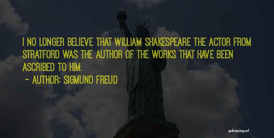 Sigmund Freud Quotes: I No Longer Believe That William Shakespeare The Actor From Stratford Was The Author Of The Works That Have Been