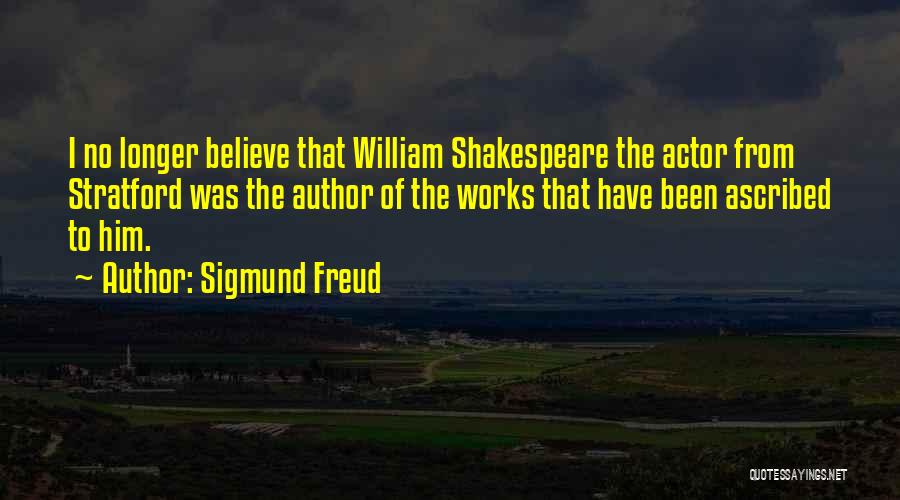Sigmund Freud Quotes: I No Longer Believe That William Shakespeare The Actor From Stratford Was The Author Of The Works That Have Been
