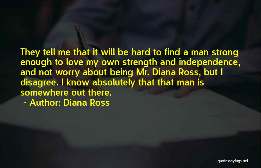 Diana Ross Quotes: They Tell Me That It Will Be Hard To Find A Man Strong Enough To Love My Own Strength And