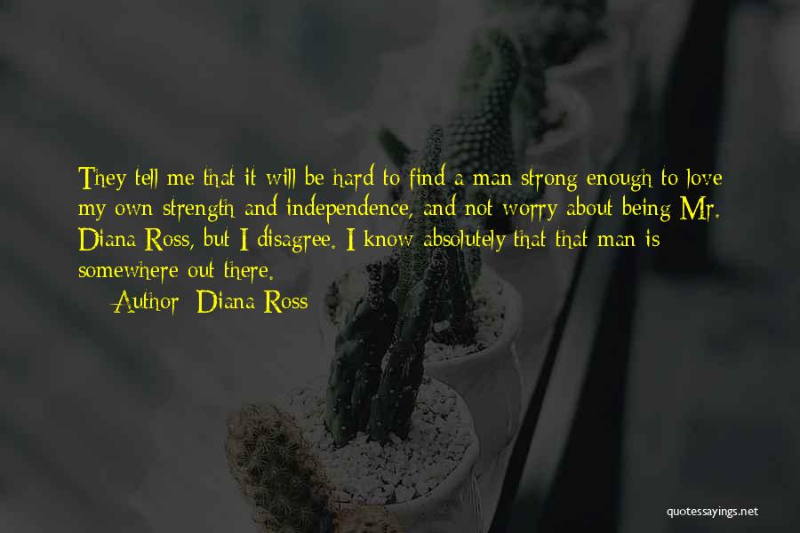 Diana Ross Quotes: They Tell Me That It Will Be Hard To Find A Man Strong Enough To Love My Own Strength And