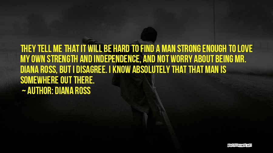 Diana Ross Quotes: They Tell Me That It Will Be Hard To Find A Man Strong Enough To Love My Own Strength And