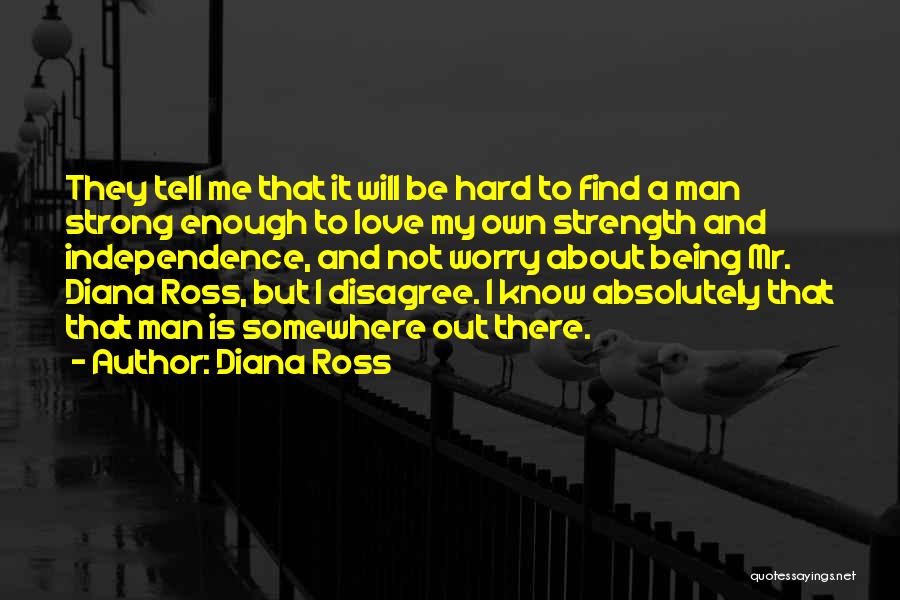 Diana Ross Quotes: They Tell Me That It Will Be Hard To Find A Man Strong Enough To Love My Own Strength And