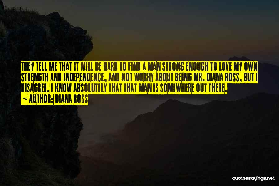 Diana Ross Quotes: They Tell Me That It Will Be Hard To Find A Man Strong Enough To Love My Own Strength And