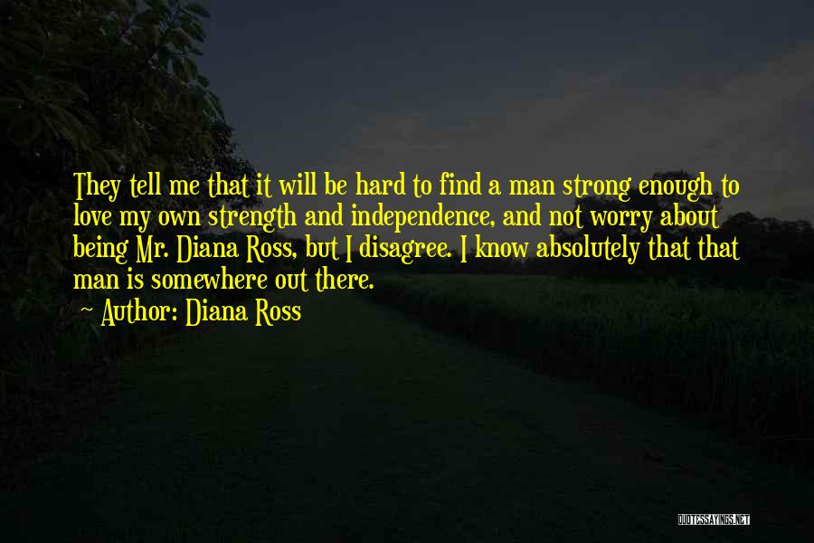 Diana Ross Quotes: They Tell Me That It Will Be Hard To Find A Man Strong Enough To Love My Own Strength And