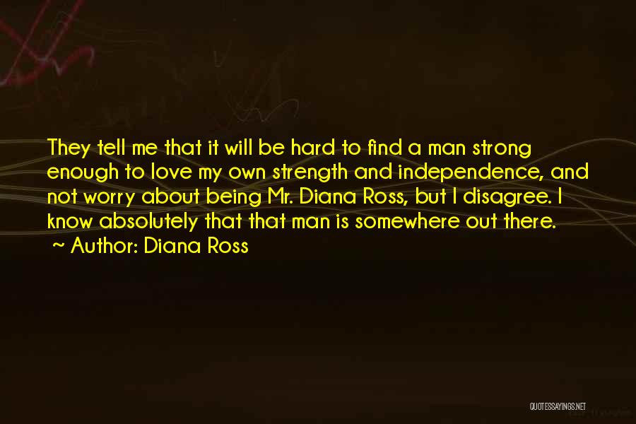 Diana Ross Quotes: They Tell Me That It Will Be Hard To Find A Man Strong Enough To Love My Own Strength And