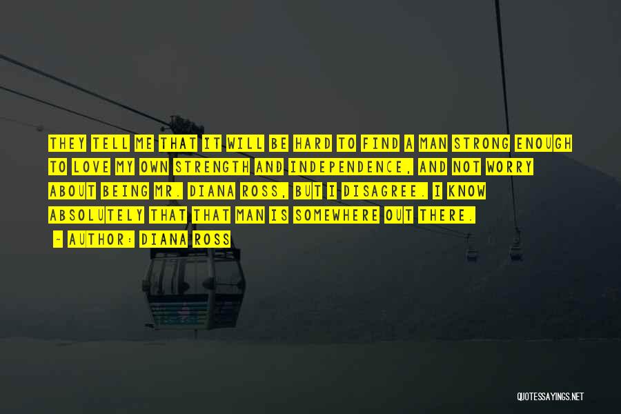 Diana Ross Quotes: They Tell Me That It Will Be Hard To Find A Man Strong Enough To Love My Own Strength And
