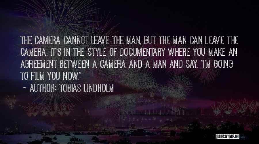 Tobias Lindholm Quotes: The Camera Cannot Leave The Man, But The Man Can Leave The Camera. It's In The Style Of Documentary Where