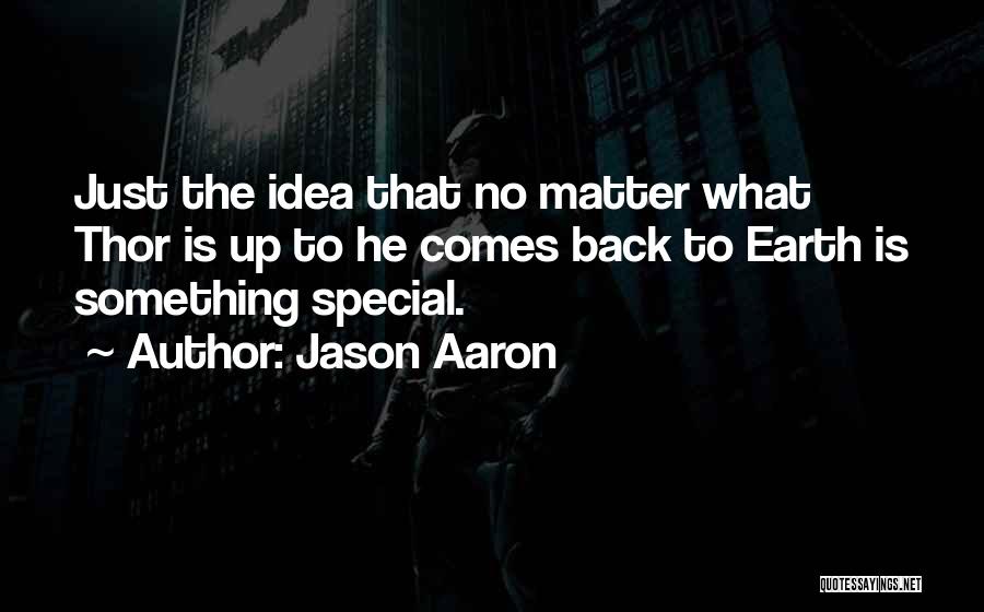 Jason Aaron Quotes: Just The Idea That No Matter What Thor Is Up To He Comes Back To Earth Is Something Special.