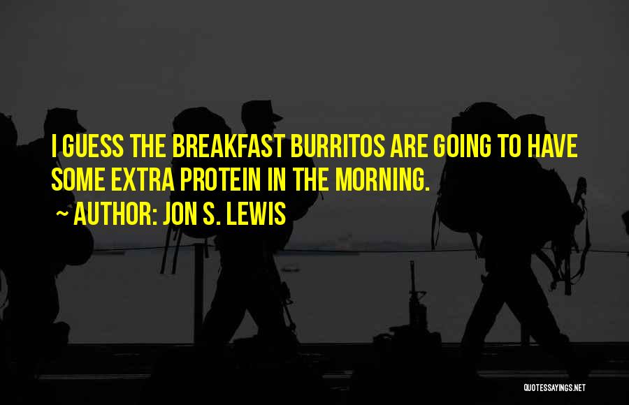 Jon S. Lewis Quotes: I Guess The Breakfast Burritos Are Going To Have Some Extra Protein In The Morning.