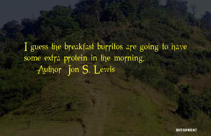 Jon S. Lewis Quotes: I Guess The Breakfast Burritos Are Going To Have Some Extra Protein In The Morning.