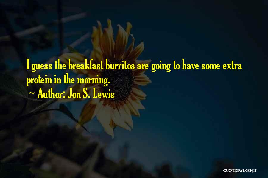 Jon S. Lewis Quotes: I Guess The Breakfast Burritos Are Going To Have Some Extra Protein In The Morning.