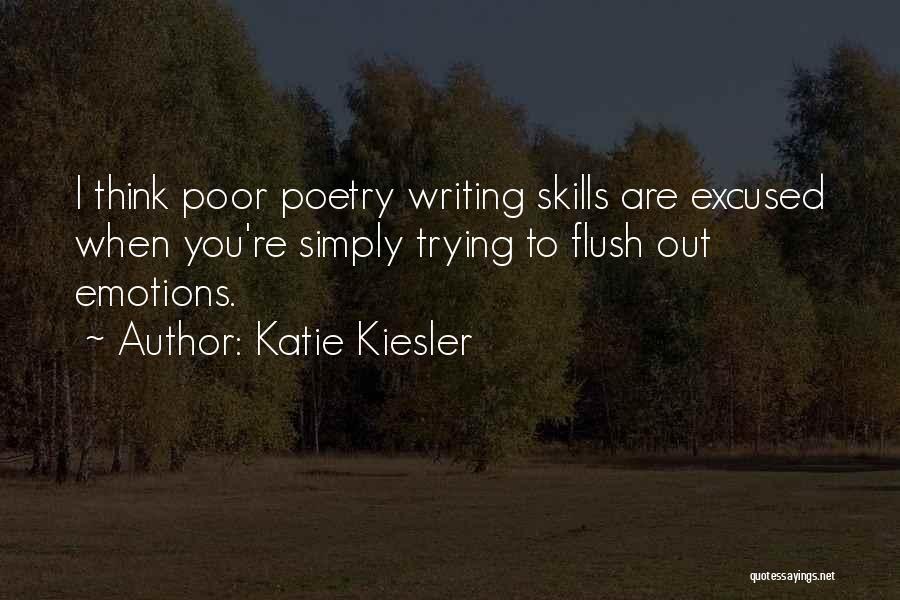 Katie Kiesler Quotes: I Think Poor Poetry Writing Skills Are Excused When You're Simply Trying To Flush Out Emotions.