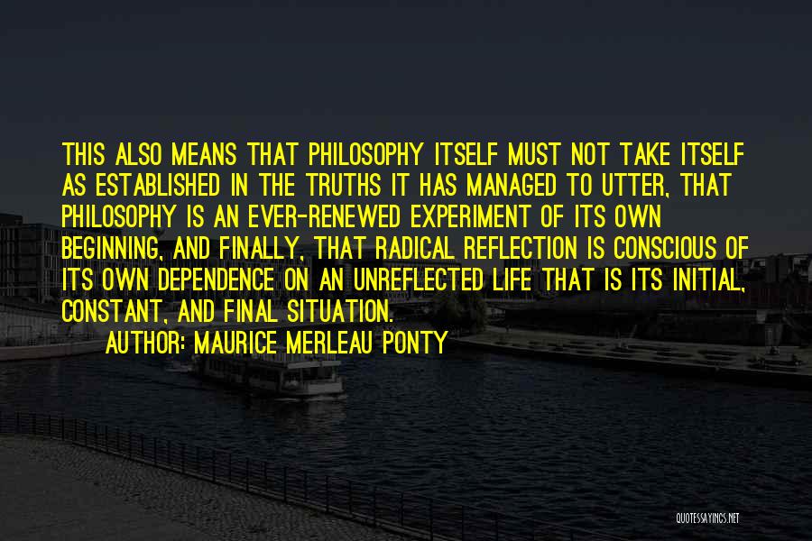 Maurice Merleau Ponty Quotes: This Also Means That Philosophy Itself Must Not Take Itself As Established In The Truths It Has Managed To Utter,