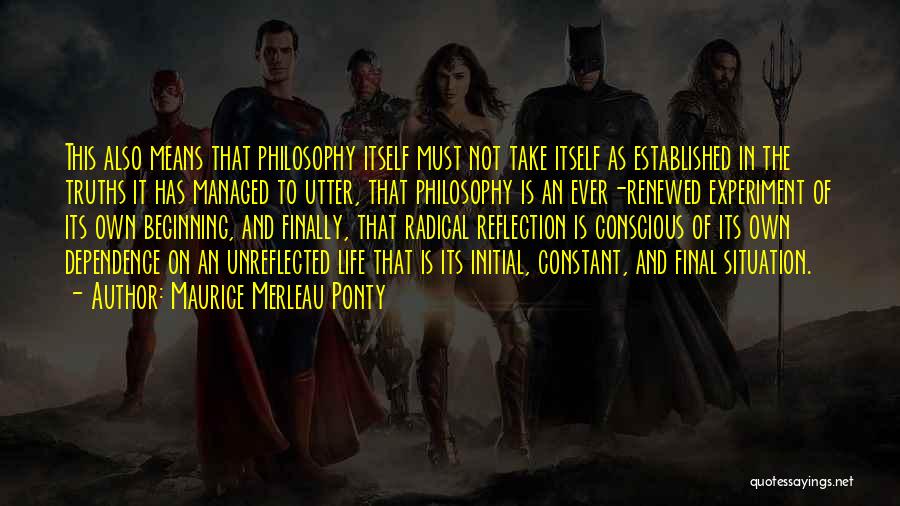 Maurice Merleau Ponty Quotes: This Also Means That Philosophy Itself Must Not Take Itself As Established In The Truths It Has Managed To Utter,