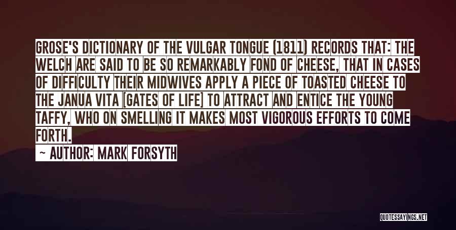 Mark Forsyth Quotes: Grose's Dictionary Of The Vulgar Tongue (1811) Records That: The Welch Are Said To Be So Remarkably Fond Of Cheese,