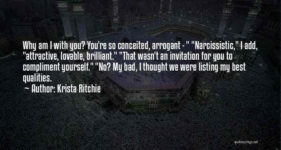 Krista Ritchie Quotes: Why Am I With You? You're So Conceited, Arrogant - Narcissistic, I Add, Attractive, Lovable, Brilliant. That Wasn't An Invitation