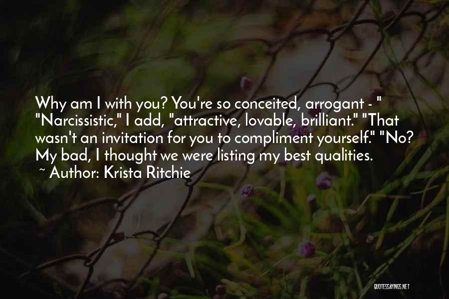 Krista Ritchie Quotes: Why Am I With You? You're So Conceited, Arrogant - Narcissistic, I Add, Attractive, Lovable, Brilliant. That Wasn't An Invitation