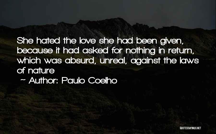 Paulo Coelho Quotes: She Hated The Love She Had Been Given, Because It Had Asked For Nothing In Return, Which Was Absurd, Unreal,