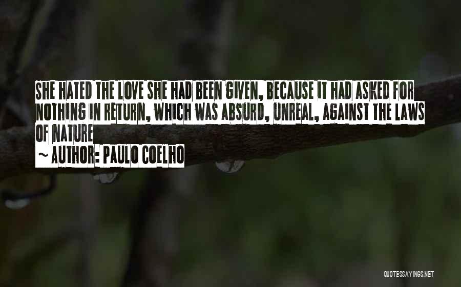 Paulo Coelho Quotes: She Hated The Love She Had Been Given, Because It Had Asked For Nothing In Return, Which Was Absurd, Unreal,