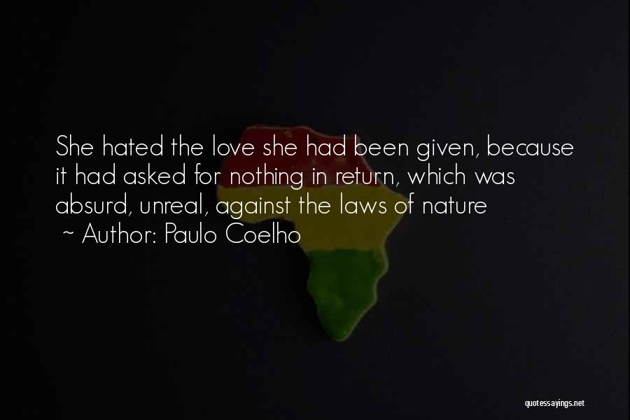 Paulo Coelho Quotes: She Hated The Love She Had Been Given, Because It Had Asked For Nothing In Return, Which Was Absurd, Unreal,