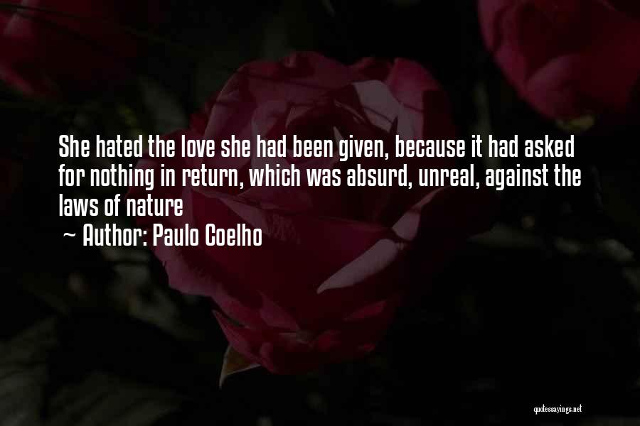 Paulo Coelho Quotes: She Hated The Love She Had Been Given, Because It Had Asked For Nothing In Return, Which Was Absurd, Unreal,