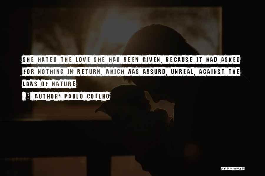 Paulo Coelho Quotes: She Hated The Love She Had Been Given, Because It Had Asked For Nothing In Return, Which Was Absurd, Unreal,