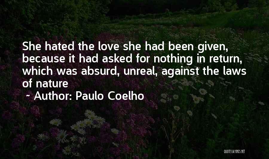 Paulo Coelho Quotes: She Hated The Love She Had Been Given, Because It Had Asked For Nothing In Return, Which Was Absurd, Unreal,