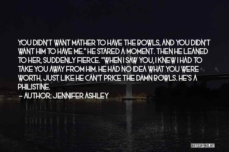 Jennifer Ashley Quotes: You Didn't Want Mather To Have The Bowls, And You Didn't Want Him To Have Me. He Stared A Moment.