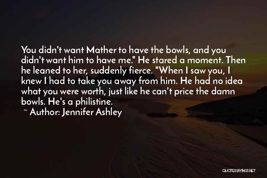 Jennifer Ashley Quotes: You Didn't Want Mather To Have The Bowls, And You Didn't Want Him To Have Me. He Stared A Moment.