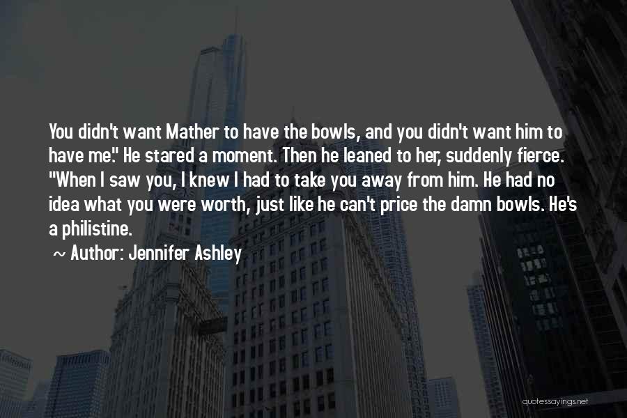 Jennifer Ashley Quotes: You Didn't Want Mather To Have The Bowls, And You Didn't Want Him To Have Me. He Stared A Moment.