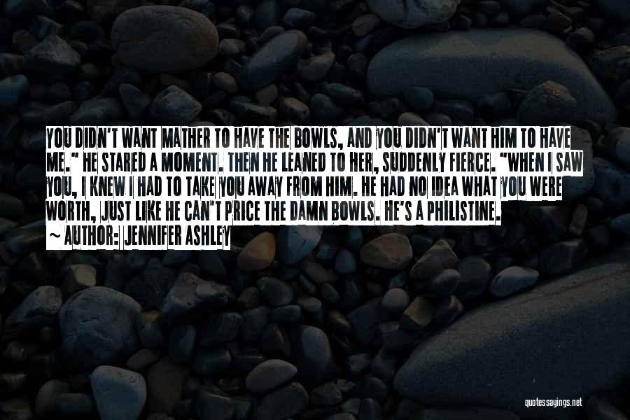 Jennifer Ashley Quotes: You Didn't Want Mather To Have The Bowls, And You Didn't Want Him To Have Me. He Stared A Moment.