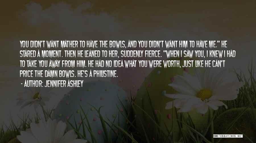 Jennifer Ashley Quotes: You Didn't Want Mather To Have The Bowls, And You Didn't Want Him To Have Me. He Stared A Moment.