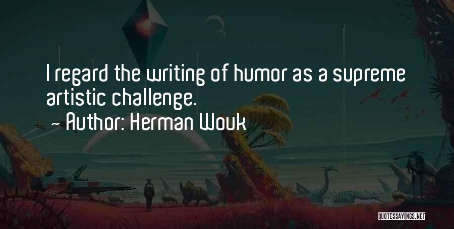 Herman Wouk Quotes: I Regard The Writing Of Humor As A Supreme Artistic Challenge.