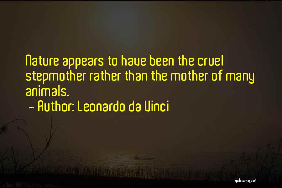 Leonardo Da Vinci Quotes: Nature Appears To Have Been The Cruel Stepmother Rather Than The Mother Of Many Animals.