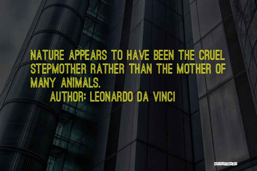 Leonardo Da Vinci Quotes: Nature Appears To Have Been The Cruel Stepmother Rather Than The Mother Of Many Animals.