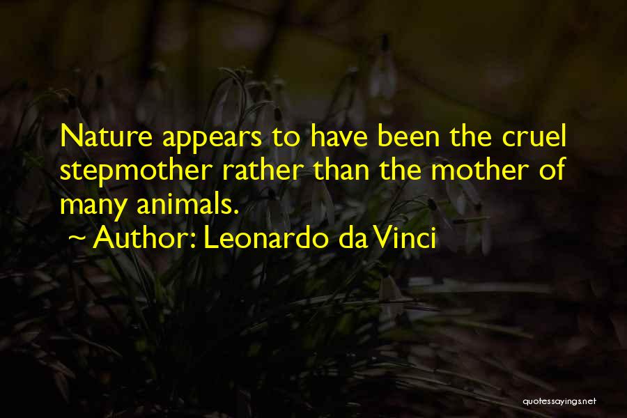 Leonardo Da Vinci Quotes: Nature Appears To Have Been The Cruel Stepmother Rather Than The Mother Of Many Animals.