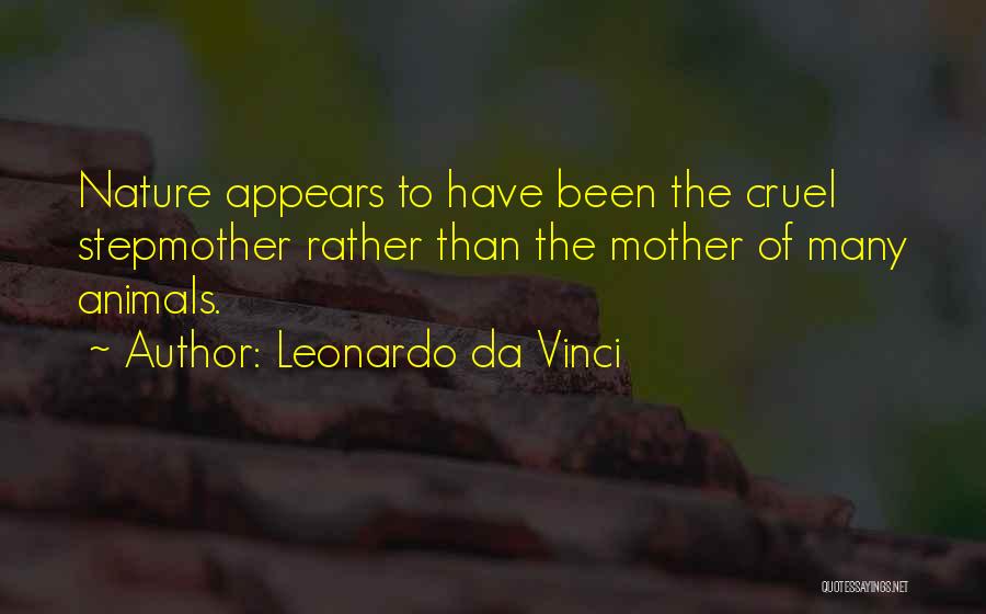 Leonardo Da Vinci Quotes: Nature Appears To Have Been The Cruel Stepmother Rather Than The Mother Of Many Animals.