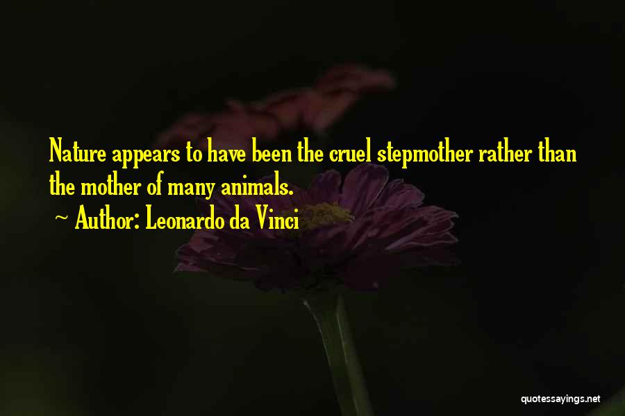 Leonardo Da Vinci Quotes: Nature Appears To Have Been The Cruel Stepmother Rather Than The Mother Of Many Animals.