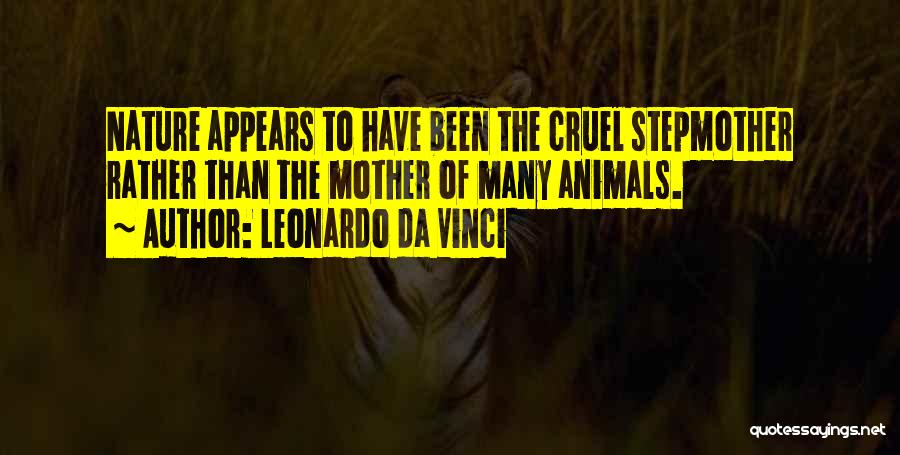 Leonardo Da Vinci Quotes: Nature Appears To Have Been The Cruel Stepmother Rather Than The Mother Of Many Animals.