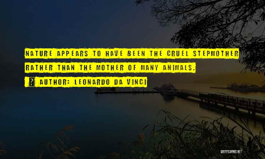 Leonardo Da Vinci Quotes: Nature Appears To Have Been The Cruel Stepmother Rather Than The Mother Of Many Animals.