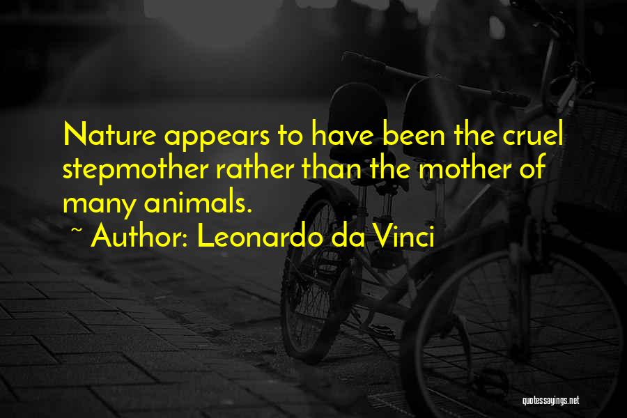 Leonardo Da Vinci Quotes: Nature Appears To Have Been The Cruel Stepmother Rather Than The Mother Of Many Animals.