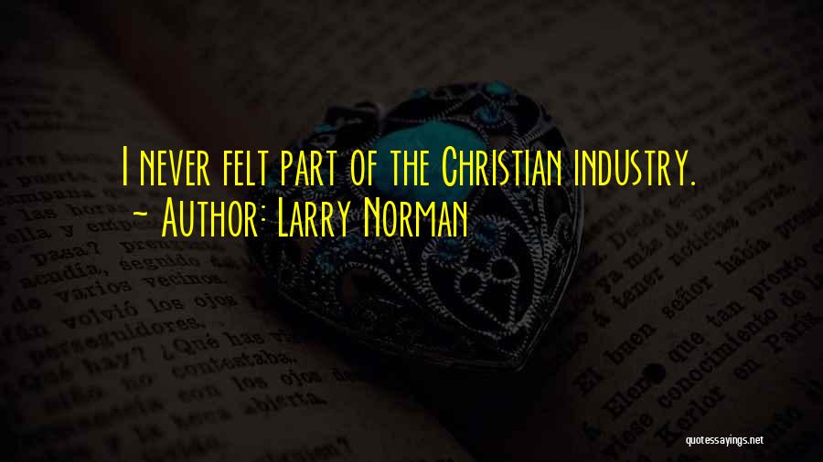 Larry Norman Quotes: I Never Felt Part Of The Christian Industry.