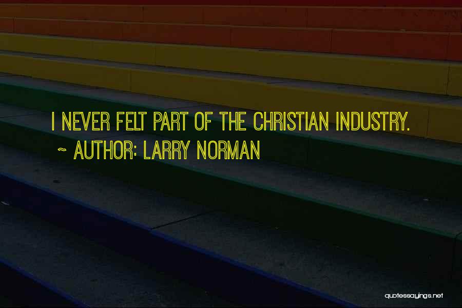 Larry Norman Quotes: I Never Felt Part Of The Christian Industry.