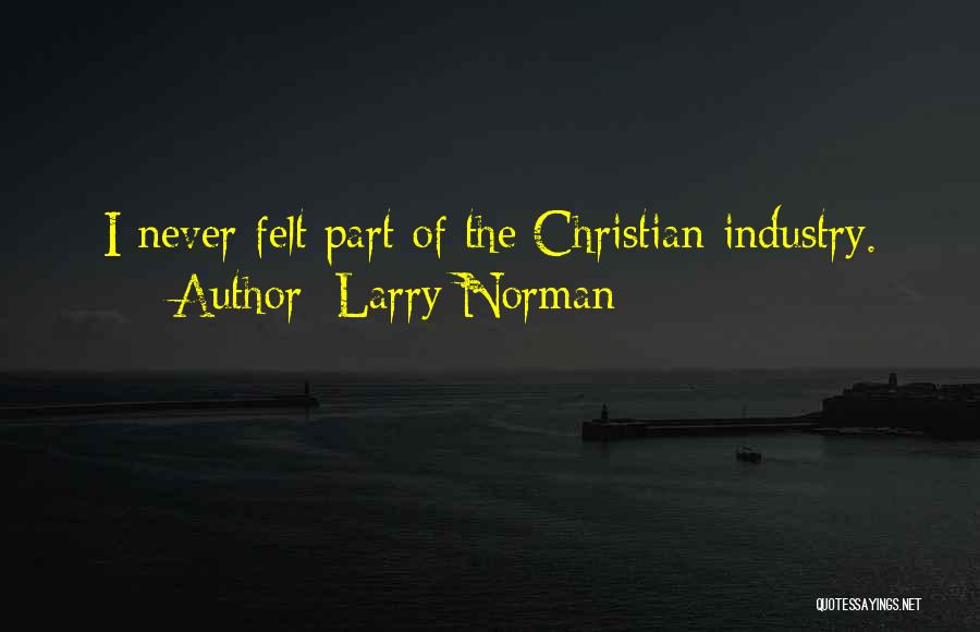 Larry Norman Quotes: I Never Felt Part Of The Christian Industry.