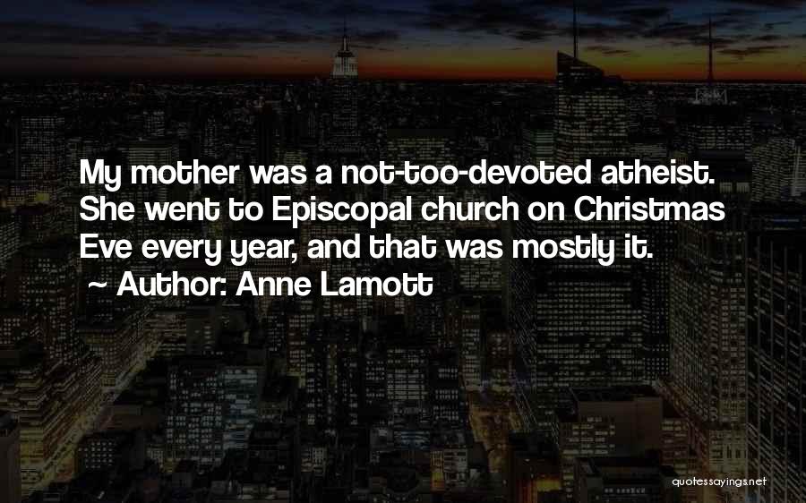 Anne Lamott Quotes: My Mother Was A Not-too-devoted Atheist. She Went To Episcopal Church On Christmas Eve Every Year, And That Was Mostly