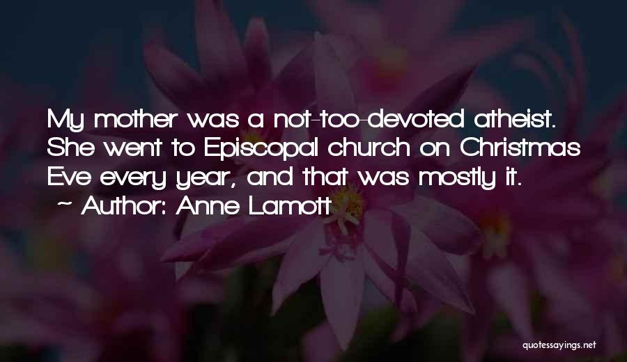 Anne Lamott Quotes: My Mother Was A Not-too-devoted Atheist. She Went To Episcopal Church On Christmas Eve Every Year, And That Was Mostly