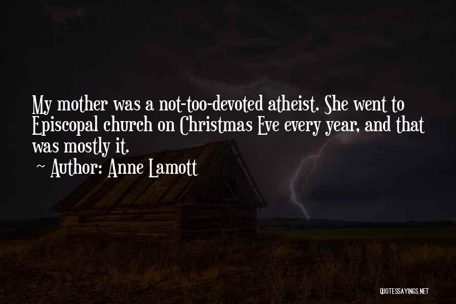 Anne Lamott Quotes: My Mother Was A Not-too-devoted Atheist. She Went To Episcopal Church On Christmas Eve Every Year, And That Was Mostly
