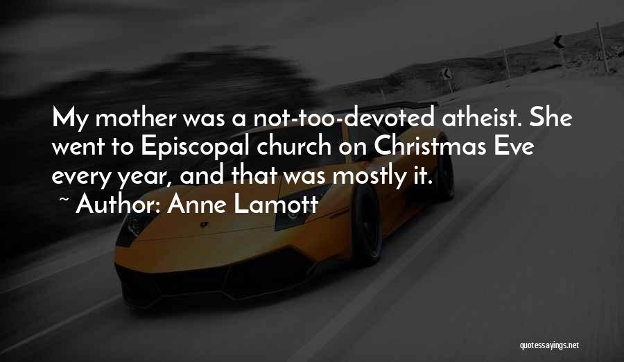 Anne Lamott Quotes: My Mother Was A Not-too-devoted Atheist. She Went To Episcopal Church On Christmas Eve Every Year, And That Was Mostly