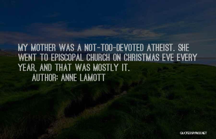 Anne Lamott Quotes: My Mother Was A Not-too-devoted Atheist. She Went To Episcopal Church On Christmas Eve Every Year, And That Was Mostly